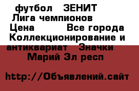 1.1) футбол : ЗЕНИТ 08-09 Лига чемпионов  № 13 › Цена ­ 590 - Все города Коллекционирование и антиквариат » Значки   . Марий Эл респ.